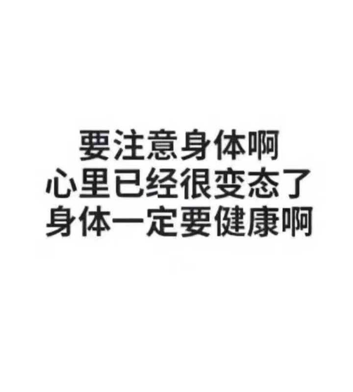 要注意身体啊.心里已经很变态了.身体一定要健康啊